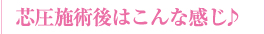 芯圧施術後はこんな感じ♪