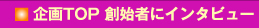 企画TOP 創始者にインタビュー