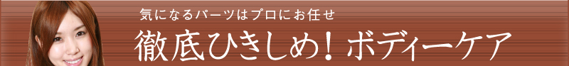 気になるパーツはプロにお任せ 徹底ひきしめ！　ボディーケア