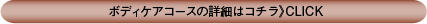 ボディケアコースの詳細はコチラ》CLICK