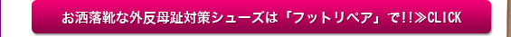 お洒落靴な外反母趾対策シューズは「フットリペア」で!!≫CLICK