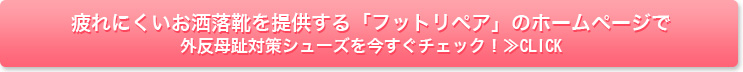 疲れにくいお洒落靴を提供する「フットリペア」のホームページで外反母趾対策シューズを今すぐチェック！≫CLICK