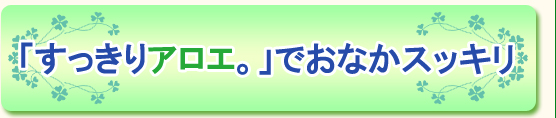 「すっきりアロエ。」でおなかスッキリ