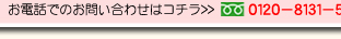 お電話でのお問い合わせはコチラ＞＞　フリーダイヤル　０１２０−８１３１−５６