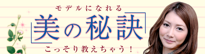 モデルになれる[美の秘訣]こっそり教えちゃう！