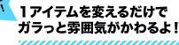 １アイテムを変えるだけでガラっと雰囲気がかわるよ！