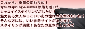 これから、季節の変わり目！今年のｓｐｒｉｎｇ＆ｓｕｍｍｅｒは落ち着いたカッコイイスタイリングがしたい！魅力ある大人かっこいいあの憧れの先輩みたいに！そんな方には、いい参考サイトがあります。