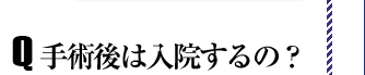 Q.手術後は入院するの？