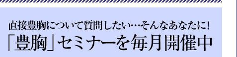 「豊胸」セミナーを毎月開催中 