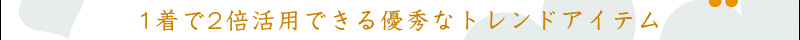 1着で2倍活用できる優秀なトレンドアイテム