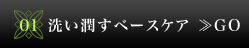 01　洗い潤すベースケア≫GO