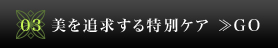 03　美を追求する特別ケア≫GO