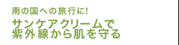 南の国への旅行に！サンケアクリームで紫外線から肌を守る