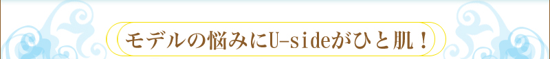 モデルの悩みにUsideがひと肌！美の素、見つけました。