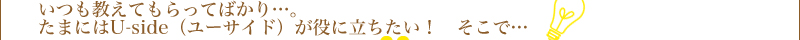 いつも教えてもらってばかり…。たまにはユーサイドウーマン-UsideWomanが役に立ちたい！　そこで…