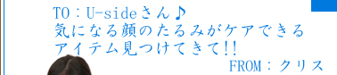 TO：Usideさん♪気になる顔のたるみがケアできるアイテム見つけてきて!!　FROM：クリス