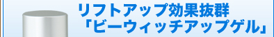 リフトアップ効果抜群「ビーウィッチアップゲル」