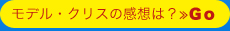 モデル・クリスの感想は？≫Ｇｏ