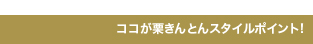 ココが栗きんとんスタイルポイント！